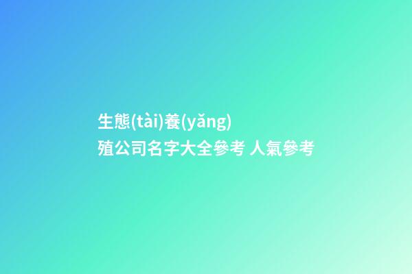 生態(tài)養(yǎng)殖公司名字大全參考 人氣參考-第1張-公司起名-玄機派
